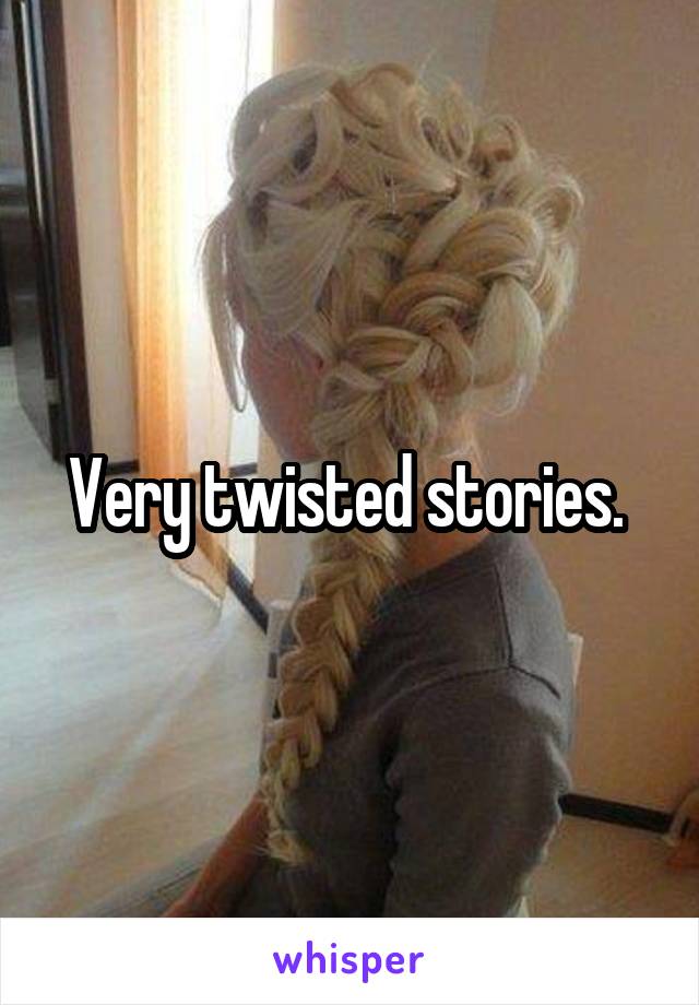 Very twisted stories. 