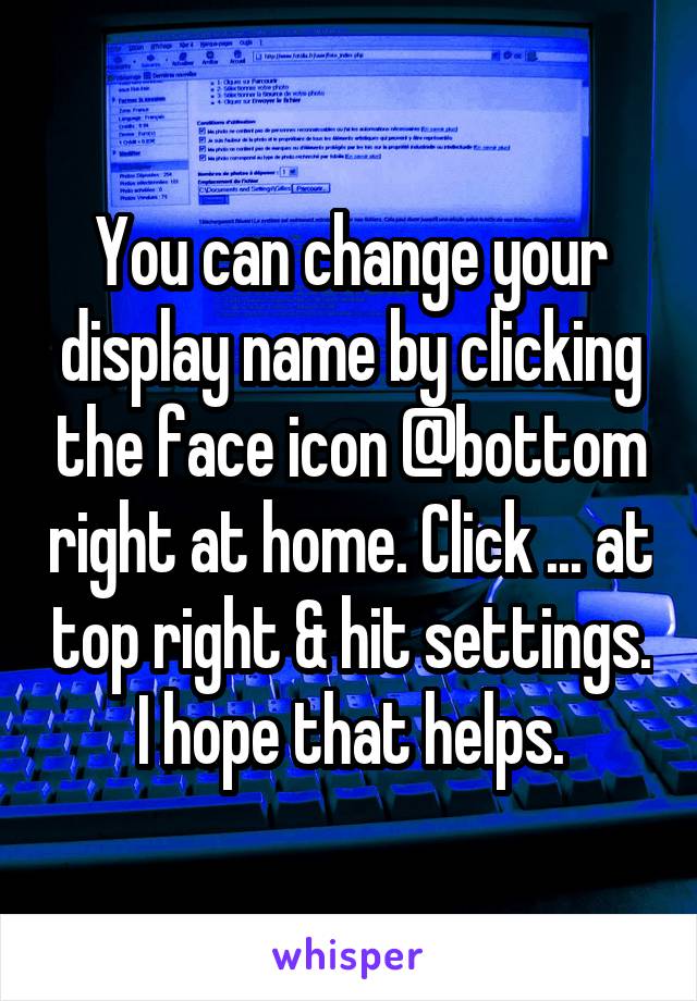 You can change your display name by clicking the face icon @bottom right at home. Click ... at top right & hit settings. I hope that helps.