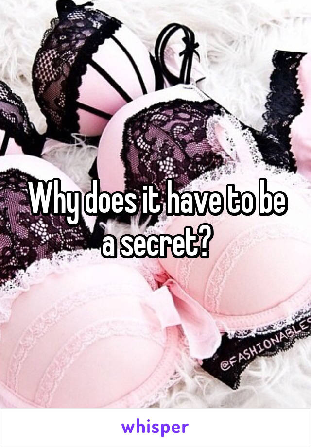 Why does it have to be a secret?