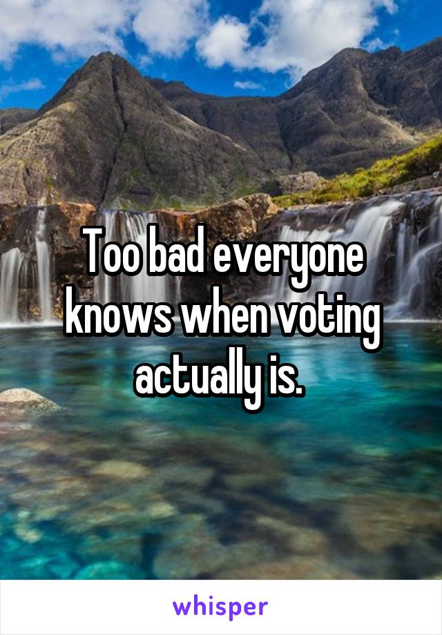 Too bad everyone knows when voting actually is. 