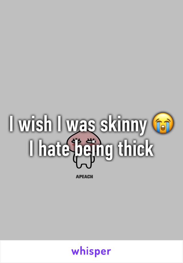 I wish I was skinny 😭
I hate being thick 