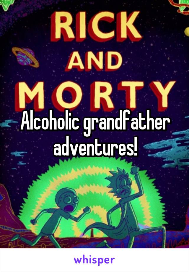 Alcoholic grandfather adventures!