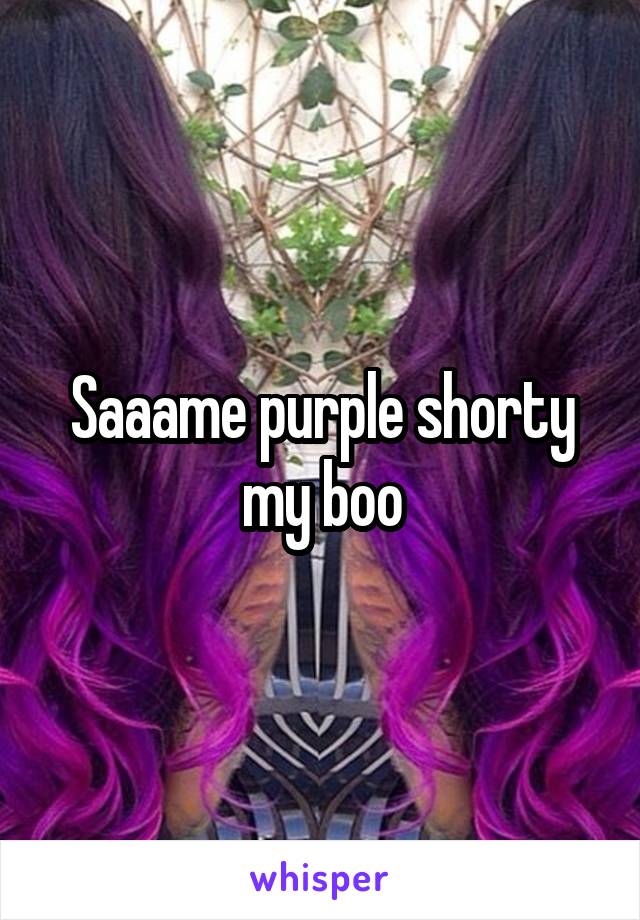 Saaame purple shorty my boo
