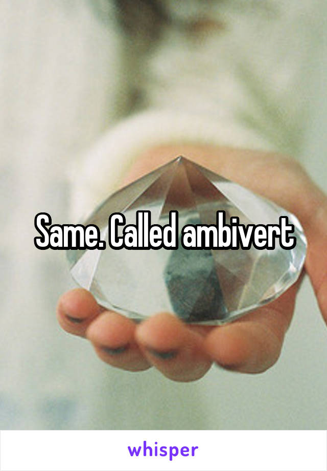 Same. Called ambivert
