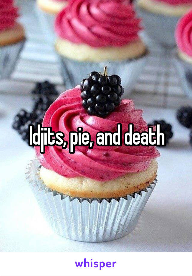 Idjits, pie, and death