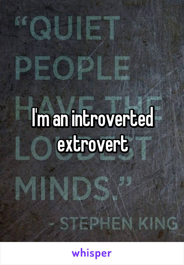 I'm an introverted extrovert