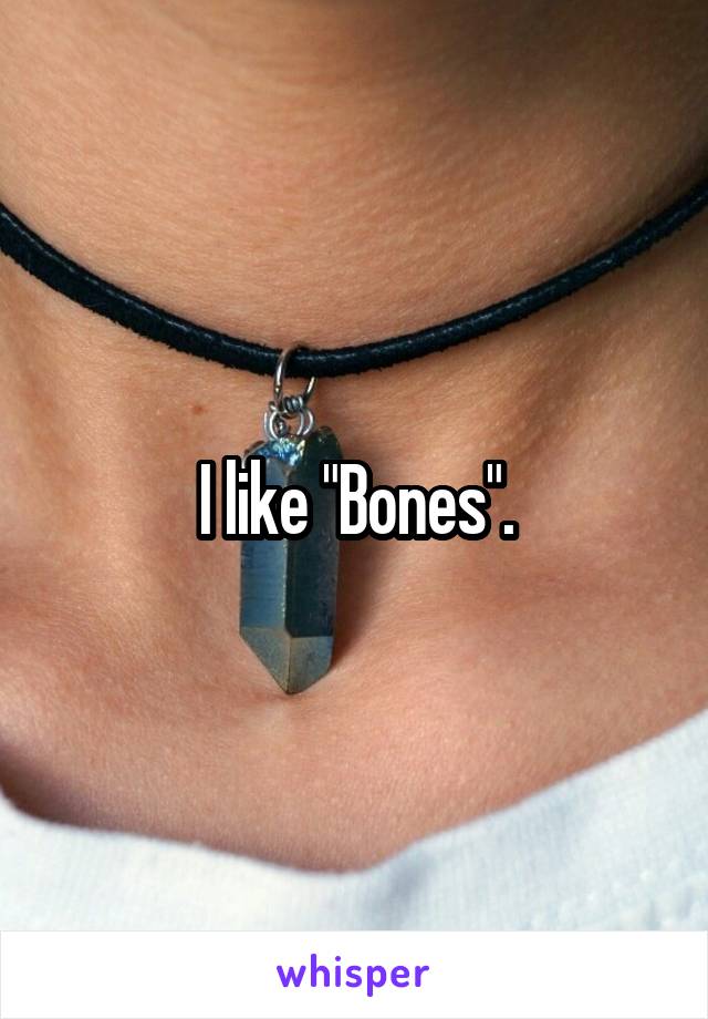 I like "Bones".