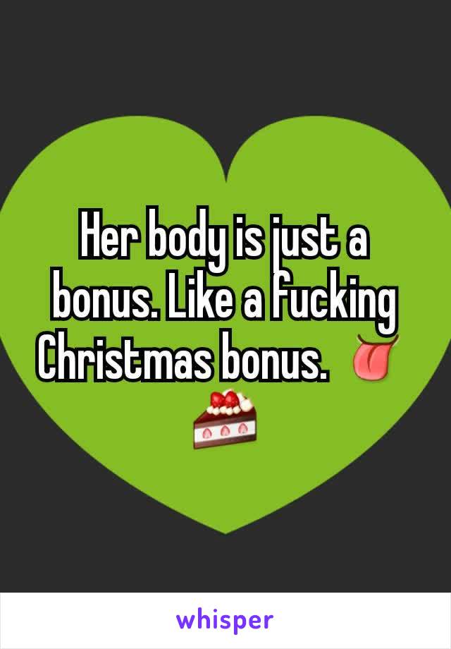 Her body is just a bonus. Like a fucking Christmas bonus. 👅🍰