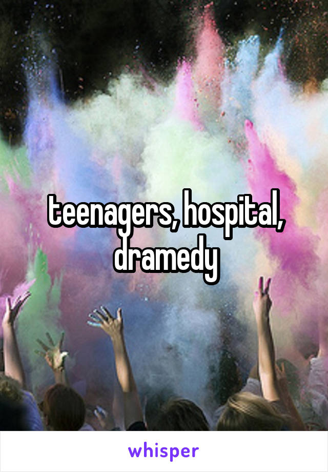 teenagers, hospital, dramedy