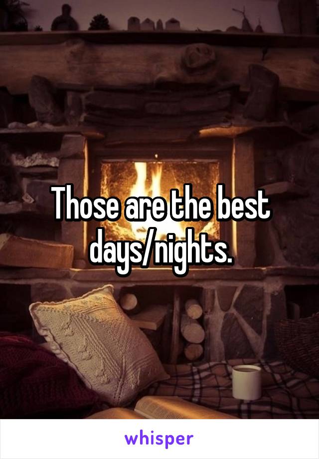 Those are the best days/nights.