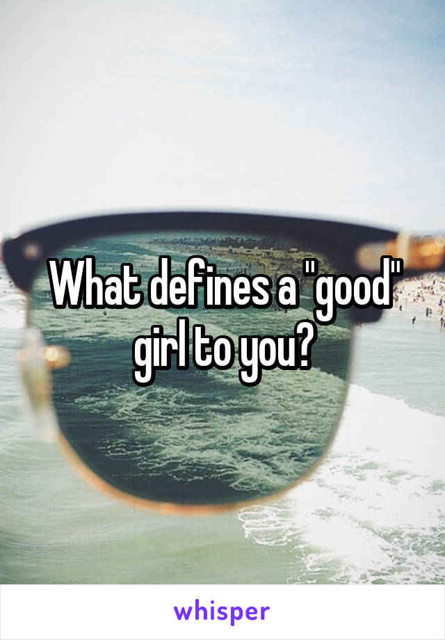 What defines a "good" girl to you?