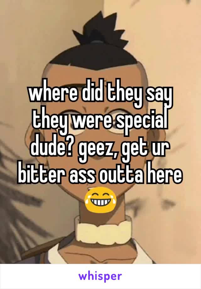 where did they say they were special dude? geez, get ur bitter ass outta here 😂