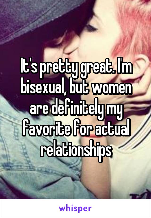 It's pretty great. I'm bisexual, but women are definitely my favorite for actual relationships