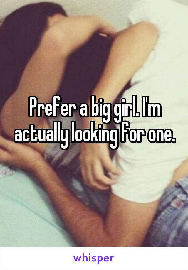 Prefer a big girl. I'm actually looking for one. 