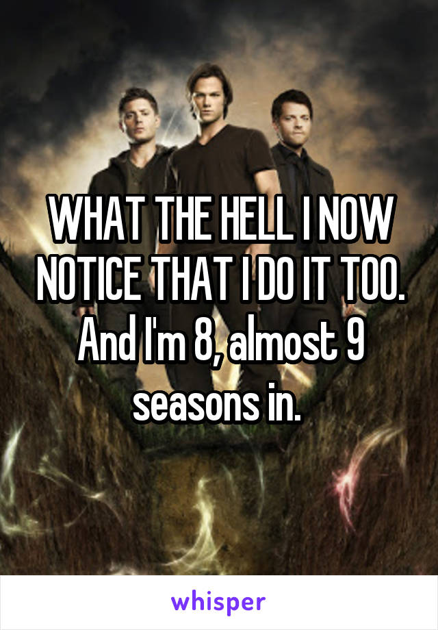 WHAT THE HELL I NOW NOTICE THAT I DO IT TOO. And I'm 8, almost 9 seasons in. 