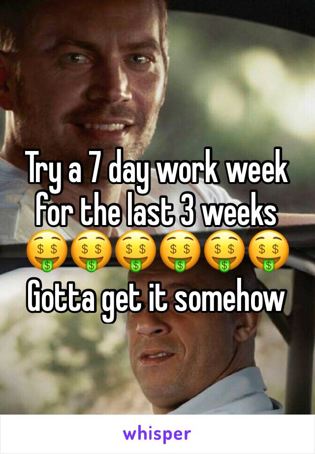 Try a 7 day work week for the last 3 weeks 
🤑🤑🤑🤑🤑🤑
Gotta get it somehow