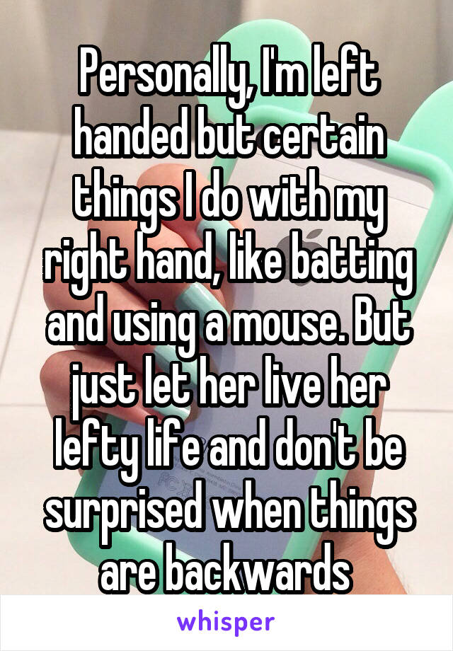Personally, I'm left handed but certain things I do with my right hand, like batting and using a mouse. But just let her live her lefty life and don't be surprised when things are backwards 