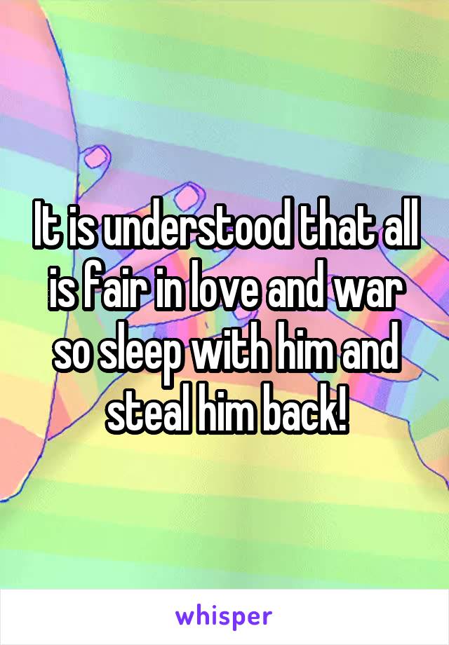 It is understood that all is fair in love and war so sleep with him and steal him back!