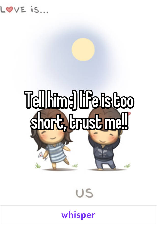 Tell him :) life is too short, trust me!!
