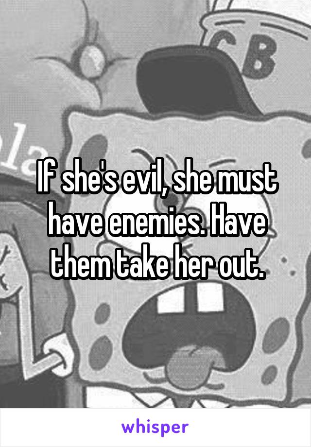 If she's evil, she must have enemies. Have them take her out.