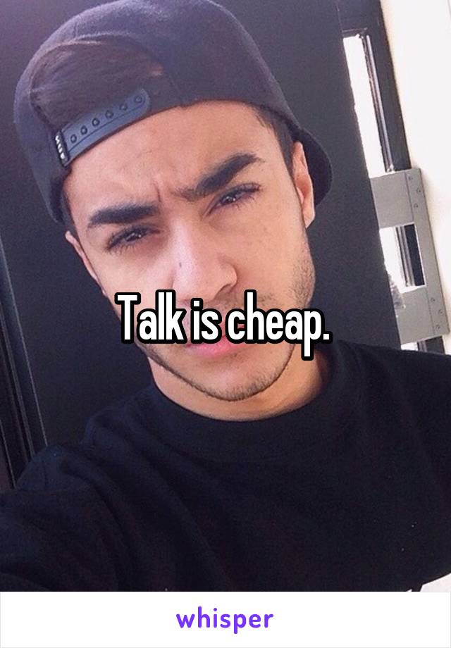 Talk is cheap. 