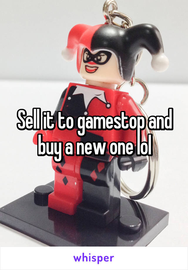 Sell it to gamestop and buy a new one lol