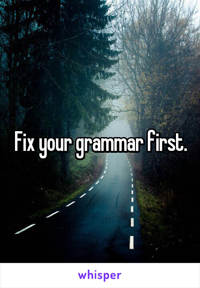 Fix your grammar first.