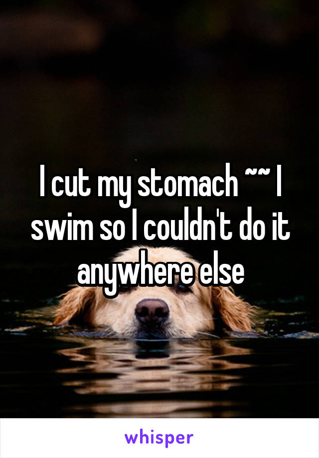 I cut my stomach ~~ I swim so I couldn't do it anywhere else