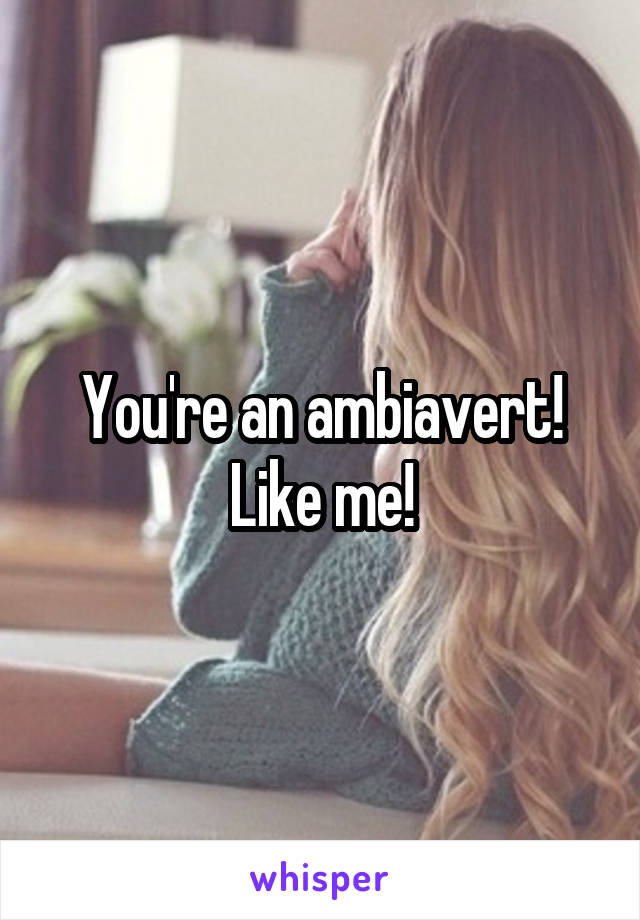You're an ambiavert! Like me!