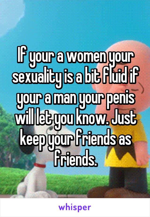 If your a women your sexuality is a bit fluid if your a man your penis will let you know. Just keep your friends as friends.