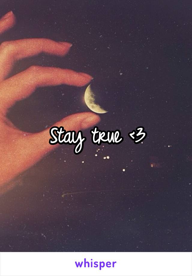 Stay true <3