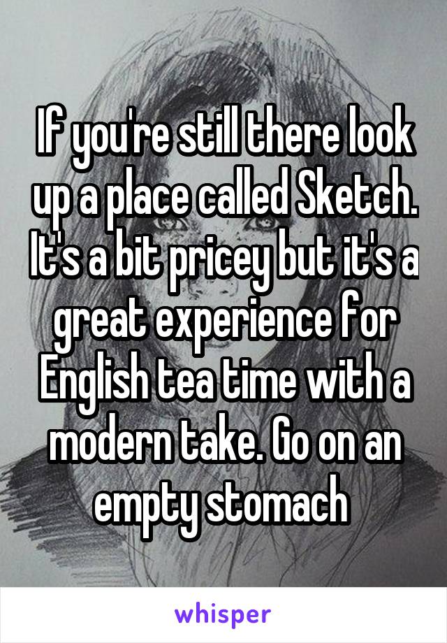 If you're still there look up a place called Sketch. It's a bit pricey but it's a great experience for English tea time with a modern take. Go on an empty stomach 