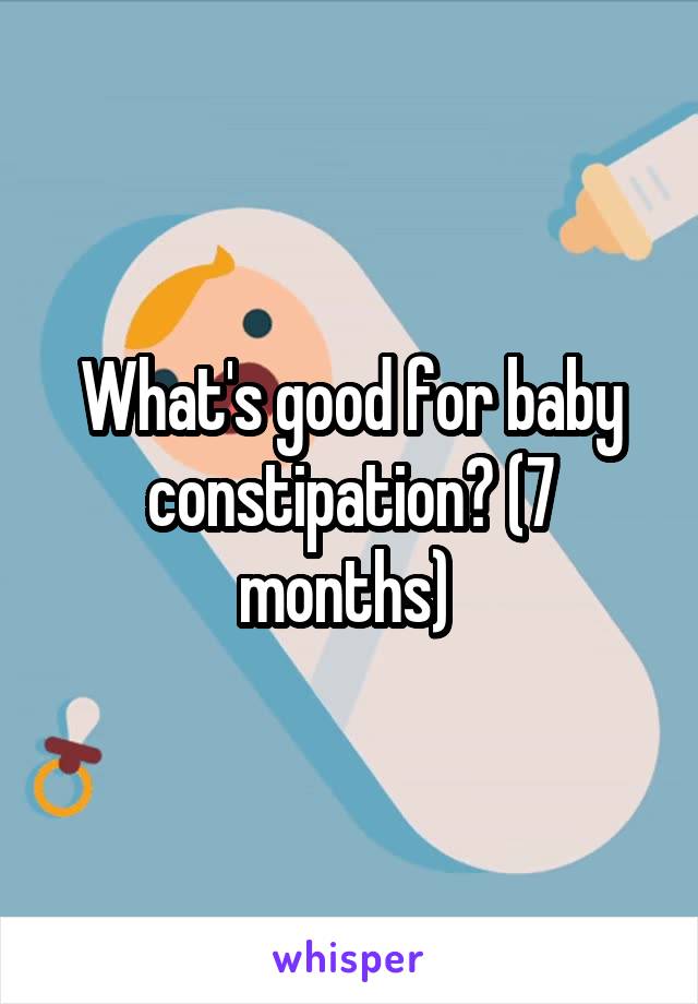 What's good for baby constipation? (7 months) 