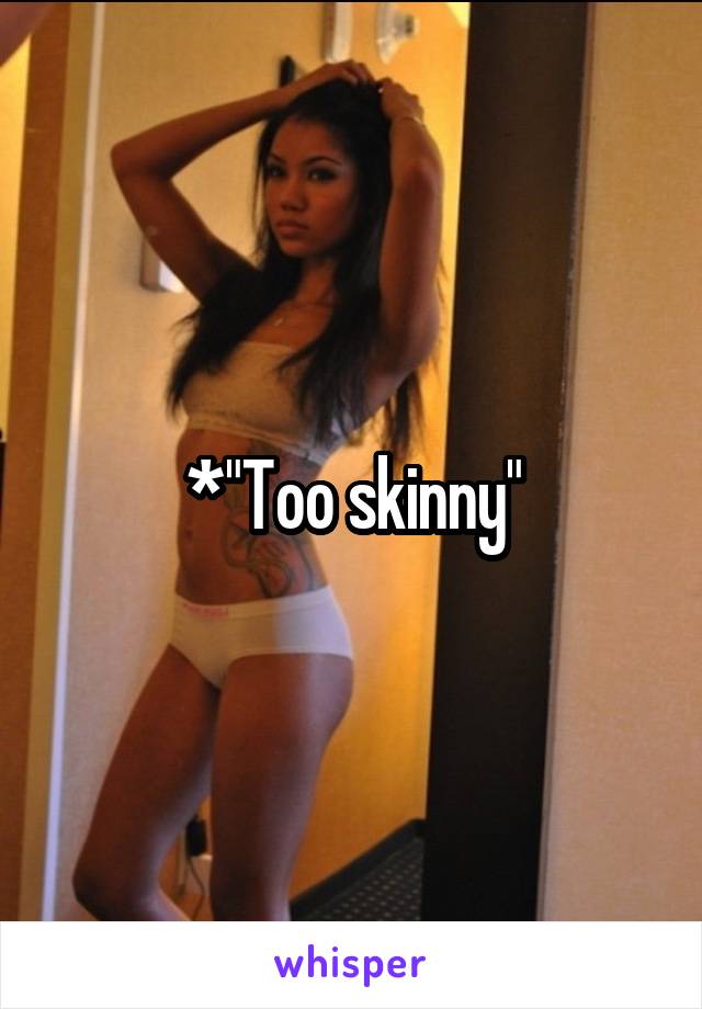 *"Too skinny"