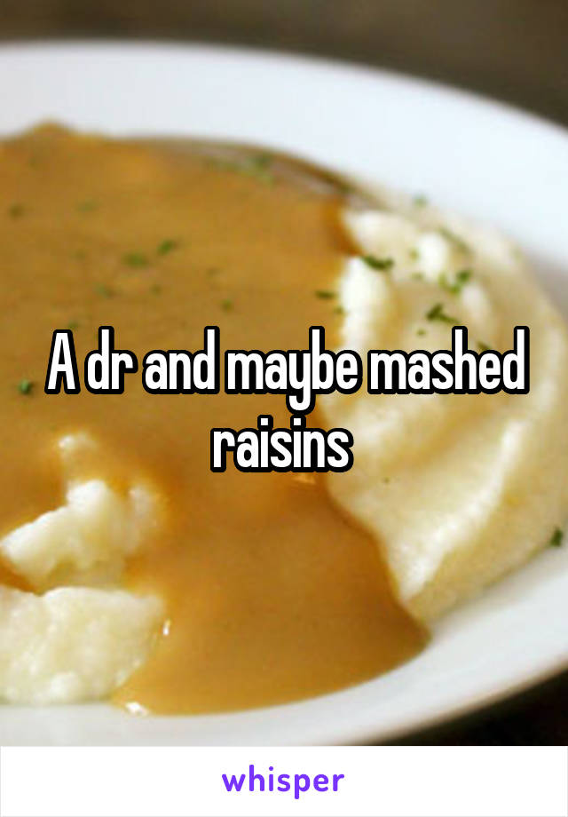 A dr and maybe mashed raisins 