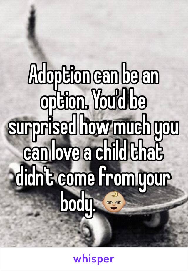 Adoption can be an option. You'd be surprised how much you can love a child that didn't come from your body. 👶🏼