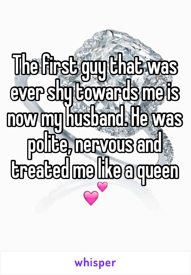 The first guy that was ever shy towards me is now my husband. He was polite, nervous and treated me like a queen 💕 