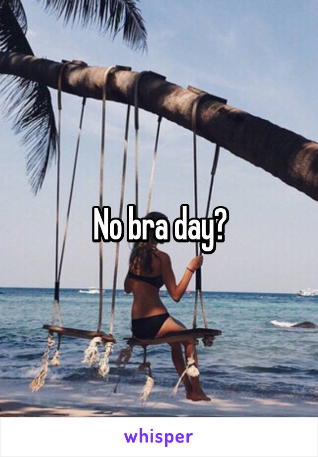 No bra day?