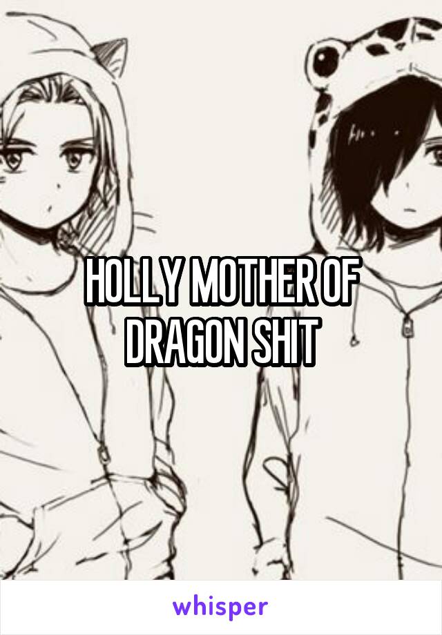 HOLLY MOTHER OF DRAGON SHIT
