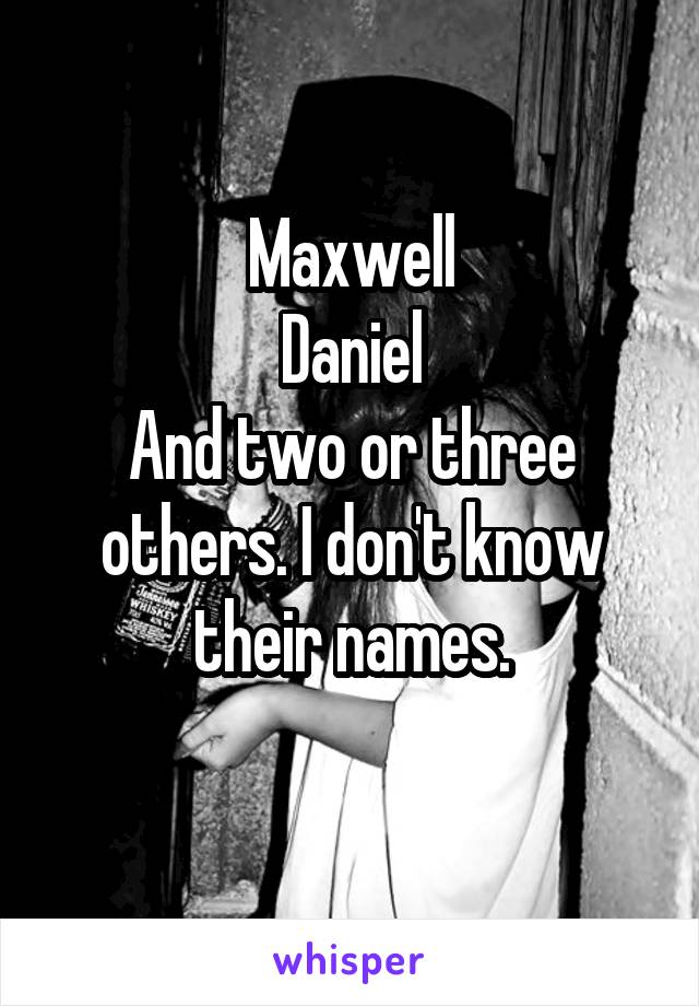 Maxwell
Daniel
And two or three others. I don't know their names.
