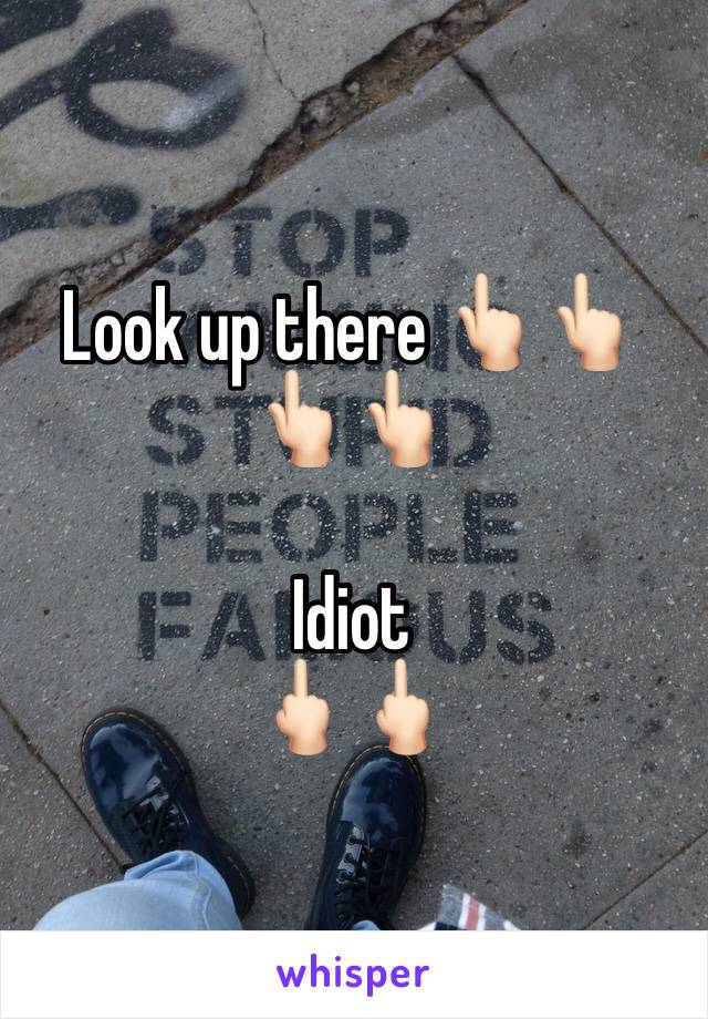 Look up there 👆🏻👆🏻👆🏻👆🏻

Idiot
🖕🏻🖕🏻