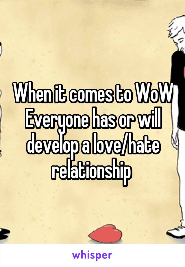 When it comes to WoW
Everyone has or will develop a love/hate relationship 