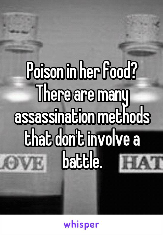 Poison in her food? There are many assassination methods that don't involve a battle.