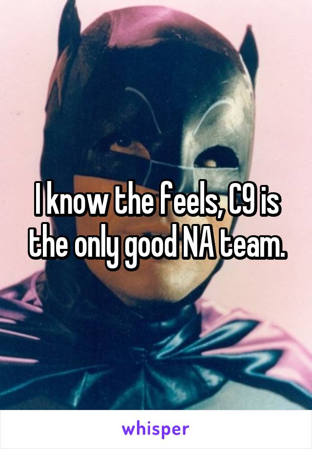 I know the feels, C9 is the only good NA team.
