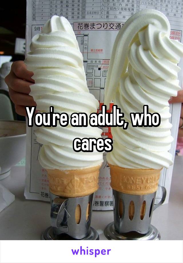 You're an adult, who cares