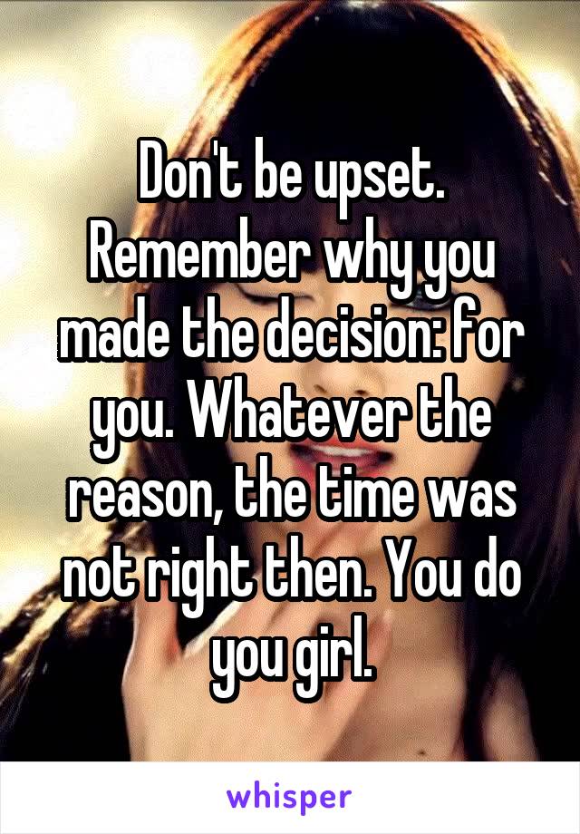 Don't be upset. Remember why you made the decision: for you. Whatever the reason, the time was not right then. You do you girl.