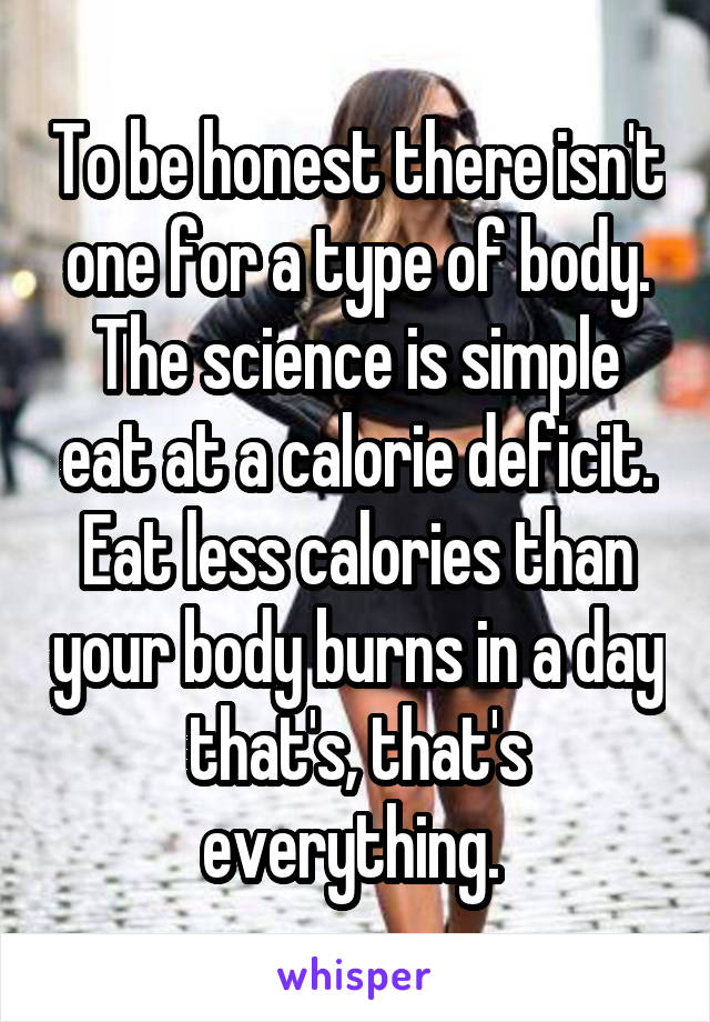 To be honest there isn't one for a type of body. The science is simple eat at a calorie deficit. Eat less calories than your body burns in a day that's, that's everything. 