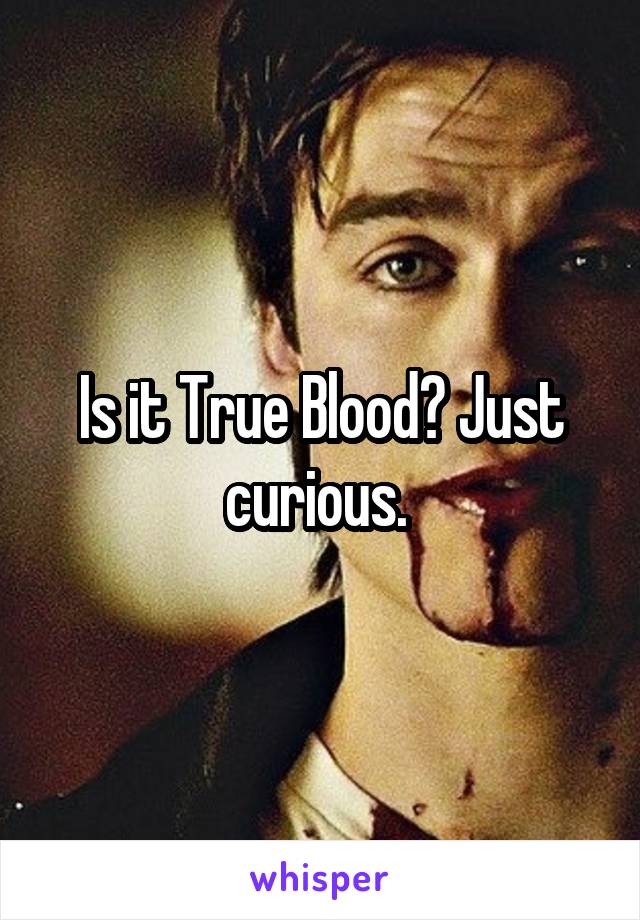Is it True Blood? Just curious. 