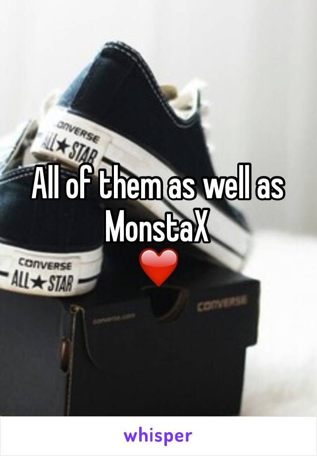 All of them as well as MonstaX 
❤️