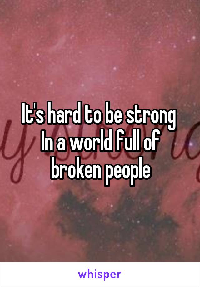 It's hard to be strong 
In a world full of broken people